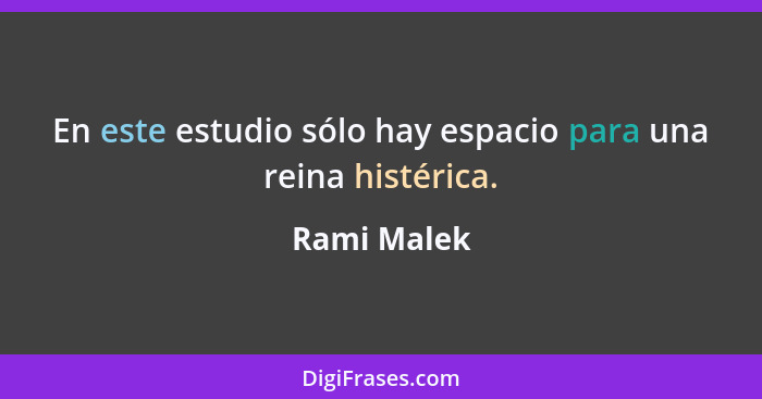 En este estudio sólo hay espacio para una reina histérica.... - Rami Malek