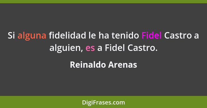 Si alguna fidelidad le ha tenido Fidel Castro a alguien, es a Fidel Castro.... - Reinaldo Arenas