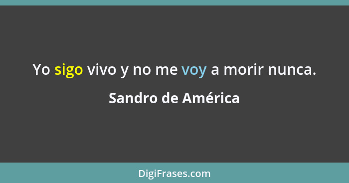 Yo sigo vivo﻿ y no me voy a morir nunca.... - Sandro de América