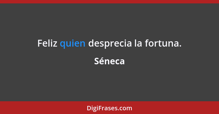 Feliz quien desprecia la fortuna.... - Séneca