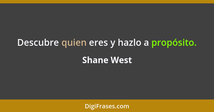 Descubre quien eres y hazlo a propósito.... - Shane West