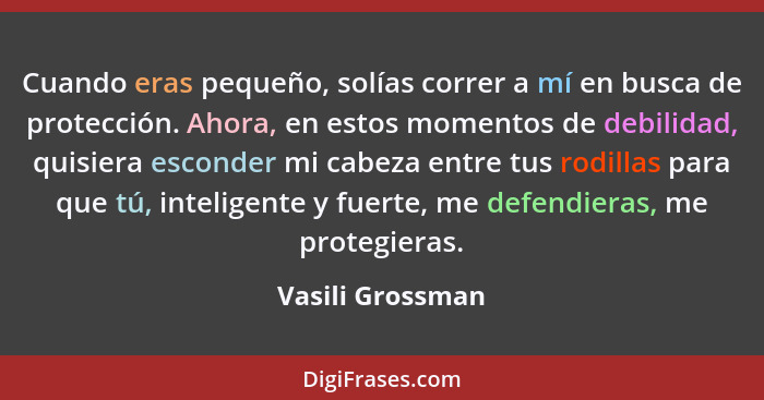 Cuando eras pequeño, solías correr a mí en busca de protección. Ahora, en estos momentos de debilidad, quisiera esconder mi cabeza e... - Vasili Grossman