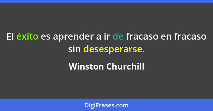 El éxito es aprender a ir de fracaso en fracaso sin desesperarse.... - Winston Churchill