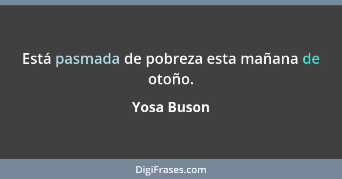 Está pasmada de pobreza esta mañana de otoño.... - Yosa Buson