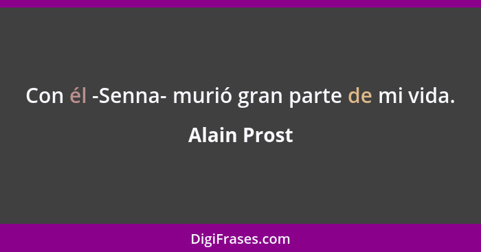 Con él -Senna- murió gran parte de mi vida.... - Alain Prost