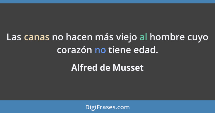 Las canas no hacen más viejo al hombre cuyo corazón no tiene edad.... - Alfred de Musset