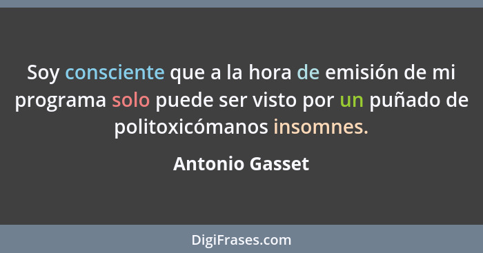 Soy consciente que a la hora de emisión de mi programa solo puede ser visto por un puñado de politoxicómanos insomnes.... - Antonio Gasset