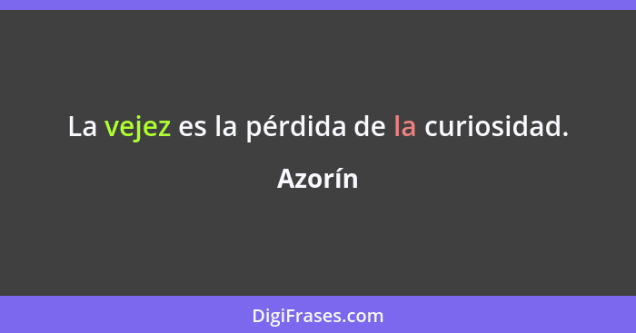 La vejez es la pérdida de la curiosidad.... - Azorín