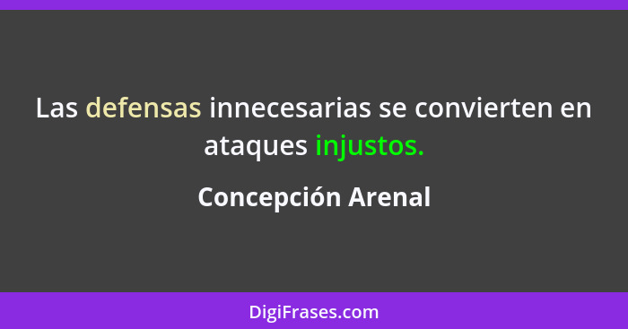 Las defensas innecesarias se convierten en ataques injustos.... - Concepción Arenal
