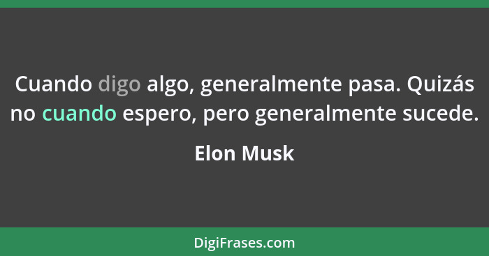 Cuando digo algo, generalmente pasa. Quizás no cuando espero, pero generalmente sucede.... - Elon Musk