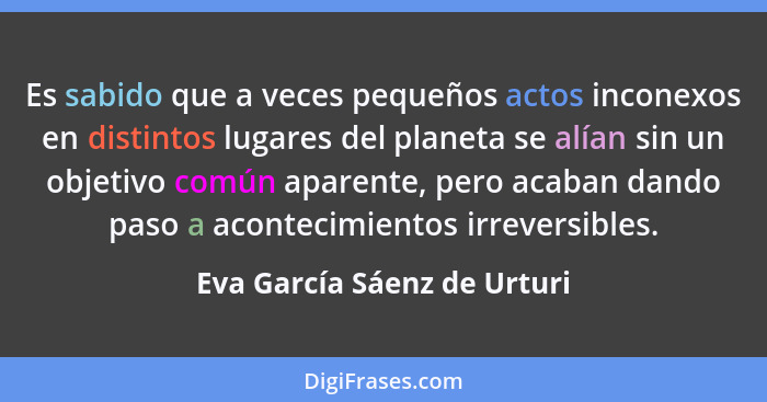 Es sabido que a veces pequeños actos inconexos en distintos lugares del planeta se alían sin un objetivo común aparente,... - Eva García Sáenz de Urturi