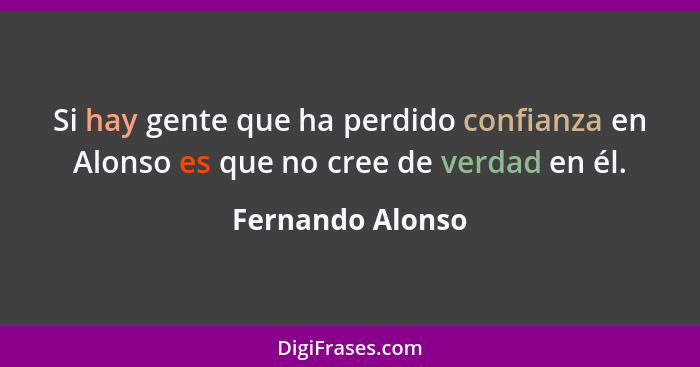 Si hay gente que ha perdido confianza en Alonso es que no cree de verdad en él.... - Fernando Alonso