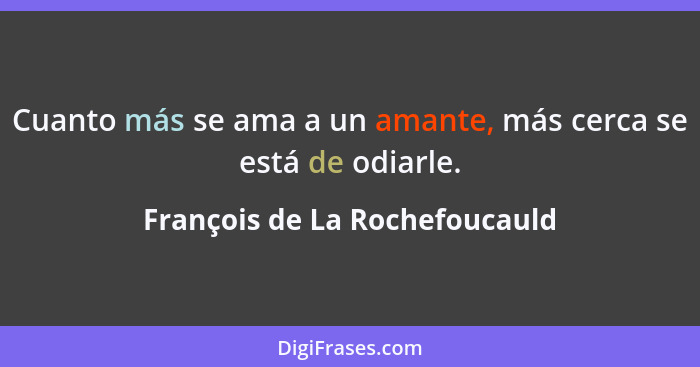 Cuanto más se ama a un amante, más cerca se está de odiarle.... - François de La Rochefoucauld