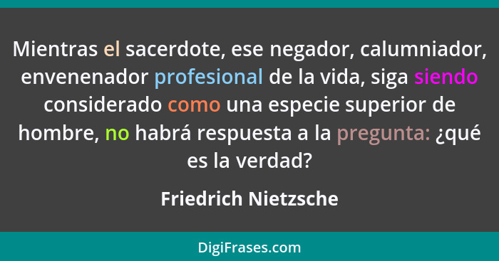 Mientras el sacerdote, ese negador, calumniador, envenenador profesional de la vida, siga siendo considerado como una especie su... - Friedrich Nietzsche