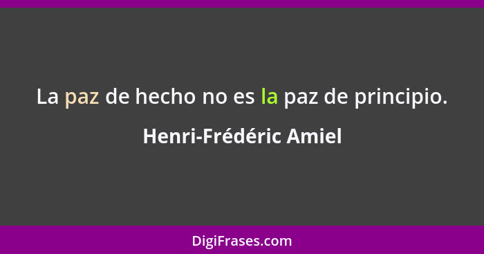 La paz de hecho no es la paz de principio.... - Henri-Frédéric Amiel