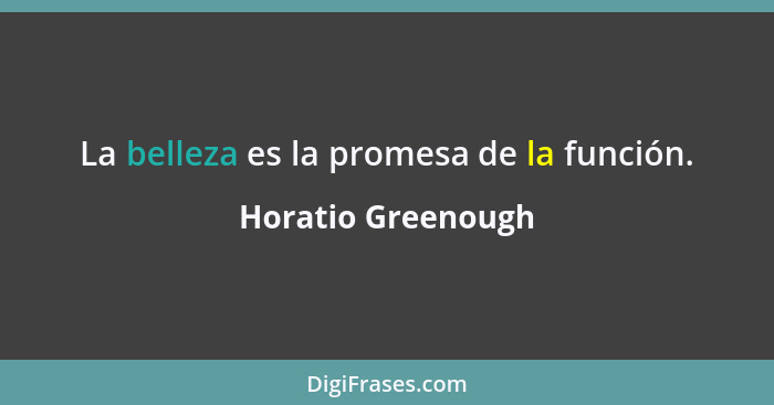 La belleza es la promesa de la función.... - Horatio Greenough