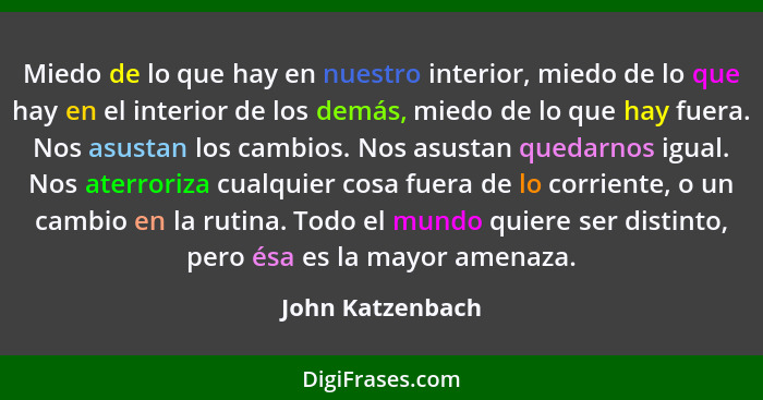 Miedo de lo que hay en nuestro interior, miedo de lo que hay en el interior de los demás, miedo de lo que hay fuera. Nos asustan los... - John Katzenbach