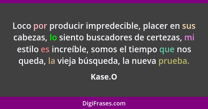 Loco por producir impredecible, placer en sus cabezas, lo siento buscadores de certezas, mi estilo es increíble, somos el tiempo que nos qued... - Kase.O