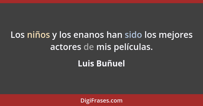 Los niños y los enanos han sido los mejores actores de mis películas.... - Luis Buñuel