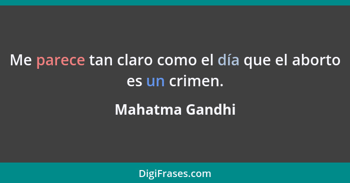 Me parece tan claro como el día que el aborto es un crimen.... - Mahatma Gandhi