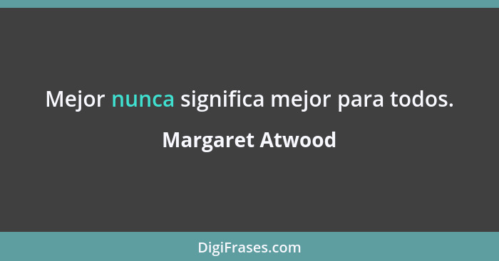 Mejor nunca significa mejor para todos.... - Margaret Atwood