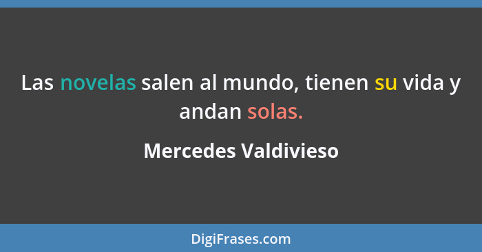 Las novelas salen al mundo, tienen su vida y andan solas.... - Mercedes Valdivieso