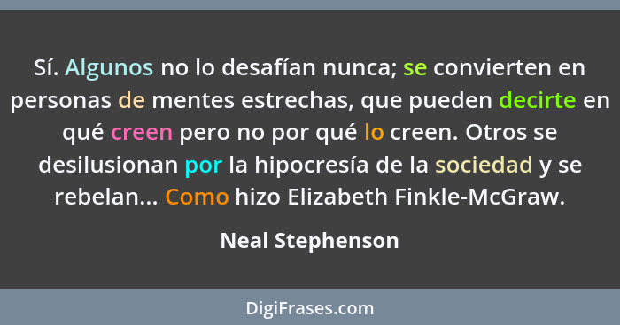 Sí. Algunos no lo desafían nunca; se convierten en personas de mentes estrechas, que pueden decirte en qué creen pero no por qué lo... - Neal Stephenson