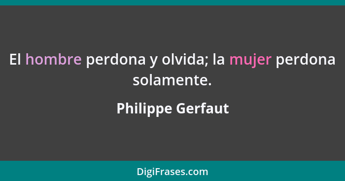 El hombre perdona y olvida; la mujer perdona solamente.... - Philippe Gerfaut