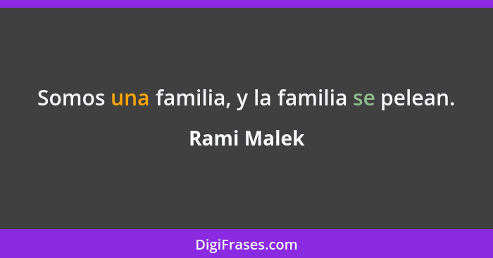 Somos una familia, y la familia se pelean.... - Rami Malek