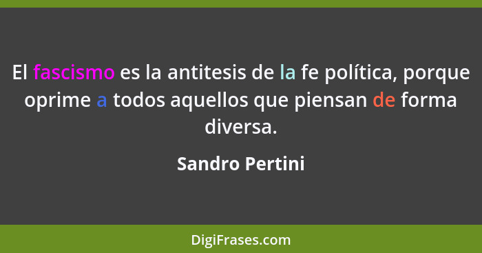 El fascismo es la antitesis de la fe política, porque oprime a todos aquellos que piensan de forma diversa.... - Sandro Pertini