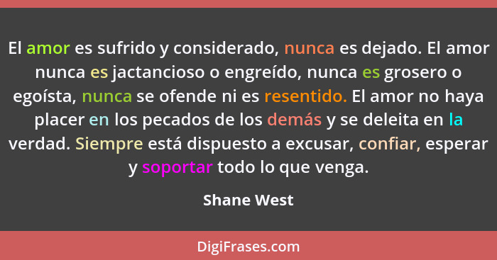 El amor es sufrido y considerado, nunca es dejado. El amor nunca es jactancioso o engreído, nunca es grosero o egoísta, nunca se ofende n... - Shane West