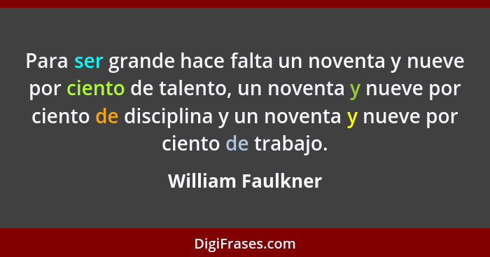 Para ser grande hace falta un noventa y nueve por ciento de talento, un noventa y nueve por ciento de disciplina y un noventa y nue... - William Faulkner