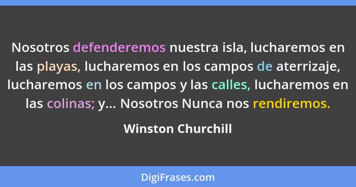 Nosotros defenderemos nuestra isla, lucharemos en las playas, lucharemos en los campos de aterrizaje, lucharemos en los campos y l... - Winston Churchill