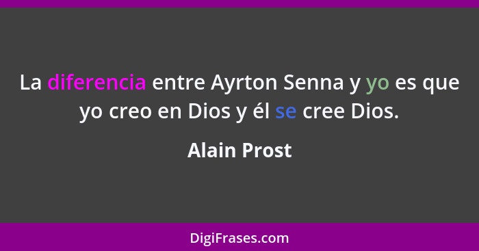 La diferencia entre Ayrton Senna y yo es que yo creo en Dios y él se cree Dios.... - Alain Prost