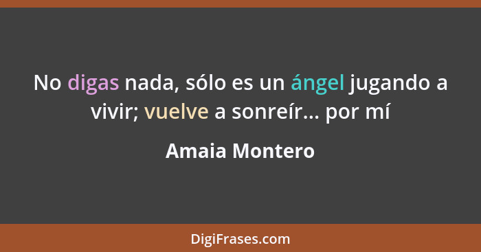 No digas nada, sólo es un ángel jugando a vivir; vuelve a sonreír... por mí... - Amaia Montero