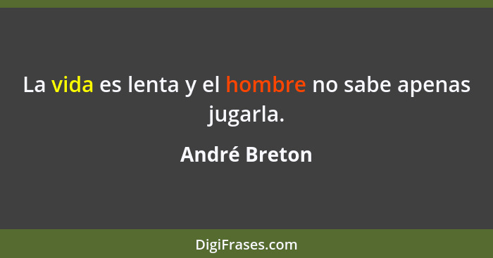 La vida es lenta y el hombre no sabe apenas jugarla.... - André Breton