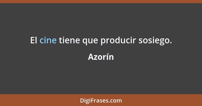 El cine tiene que producir sosiego.... - Azorín