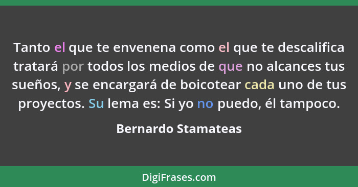 Tanto el que te envenena como el que te descalifica tratará por todos los medios de que no alcances tus sueños, y se encargará de... - Bernardo Stamateas