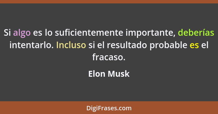 Si algo es lo suficientemente importante, deberías intentarlo. Incluso si el resultado probable es el fracaso.... - Elon Musk