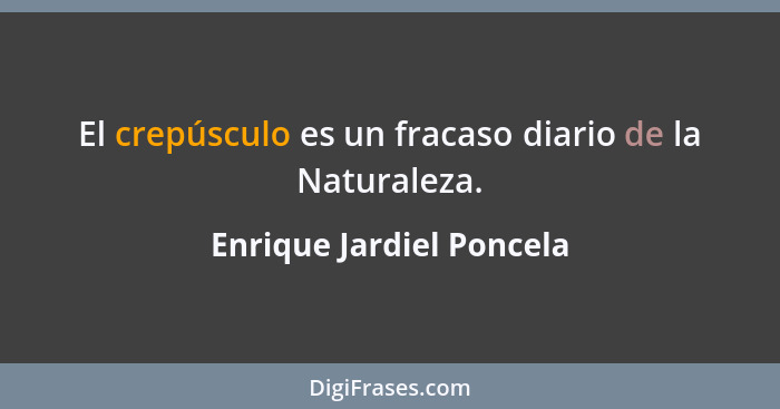 El crepúsculo es un fracaso diario de la Naturaleza.... - Enrique Jardiel Poncela