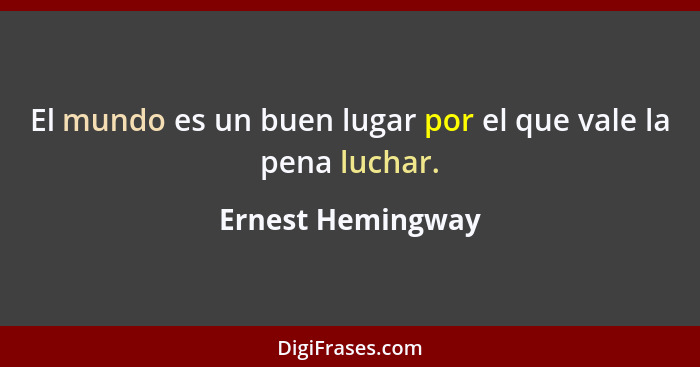 El mundo es un buen lugar por el que vale la pena luchar.... - Ernest Hemingway