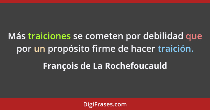 Más traiciones se cometen por debilidad que por un propósito firme de hacer traición.... - François de La Rochefoucauld