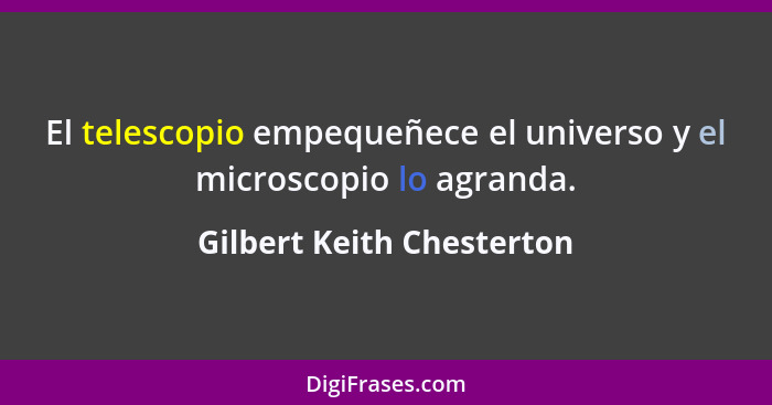 El telescopio empequeñece el universo y el microscopio lo agranda.... - Gilbert Keith Chesterton