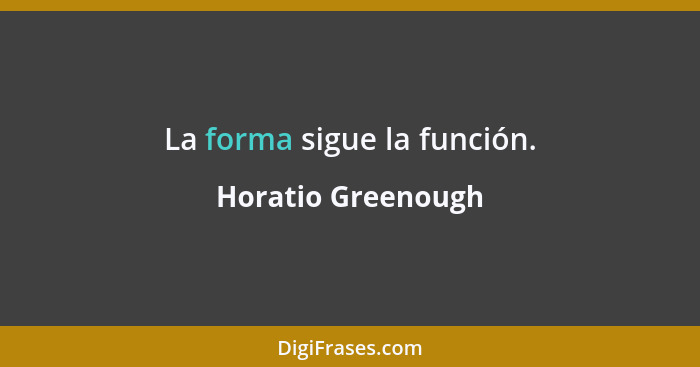 La forma sigue la función.... - Horatio Greenough