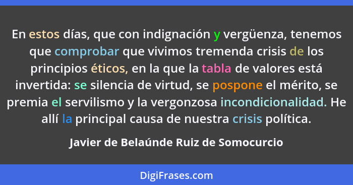 En estos días, que con indignación y vergüenza, tenemos que comprobar que vivimos tremenda crisis de los princ... - Javier de Belaúnde Ruiz de Somocurcio