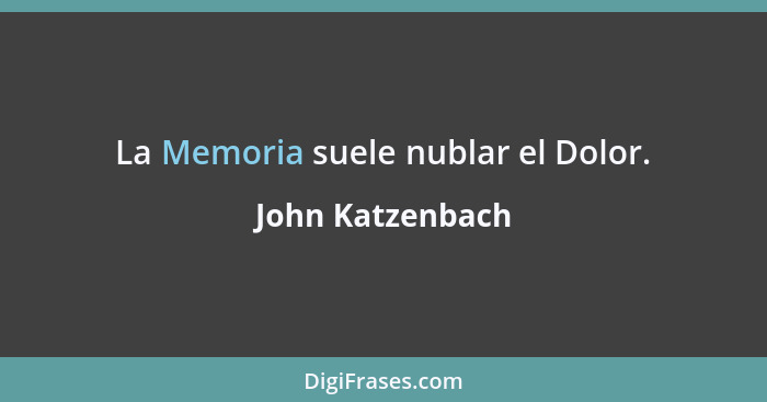 La Memoria suele nublar el Dolor.... - John Katzenbach