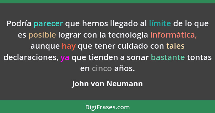 Podría parecer que hemos llegado al límite de lo que es posible lograr con la tecnología informática, aunque hay que tener cuidado... - John von Neumann