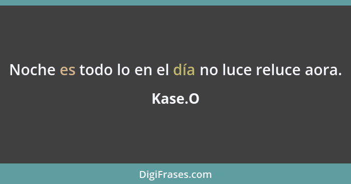 Noche es todo lo en el día no luce reluce aora.... - Kase.O