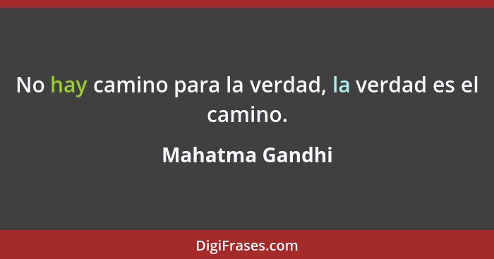 No hay camino para la verdad, la verdad es el camino.... - Mahatma Gandhi