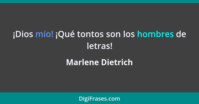 ¡Dios mío! ¡Qué tontos son los hombres de letras!... - Marlene Dietrich